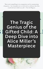 The Tragic Genius of the Gifted Child: A Deep Dive into Alice Miller’s Masterpiece