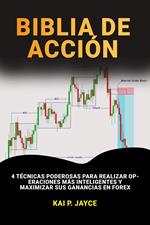 Biblia de Acción de Precios: 4 Técnicas Poderosas Para Realizar Operaciones más Inteligentes y Maximizar sus Ganancias en Forex