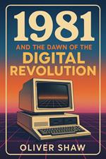 1981 and the Dawn of the Digital Revolution
