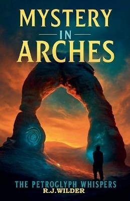 Mystery in Arches: The Petroglyph Whispers - R J Wilder - cover