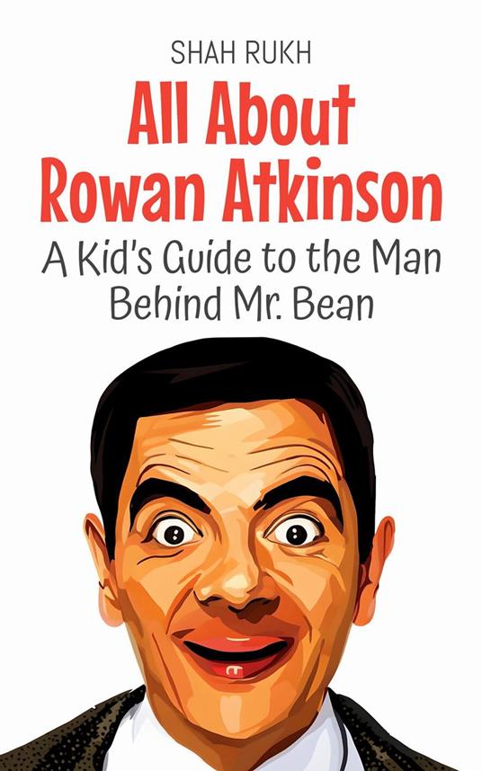 All About Rowan Atkinson: A Kid’s Guide to the Man Behind Mr. Bean - Shah Rukh - ebook
