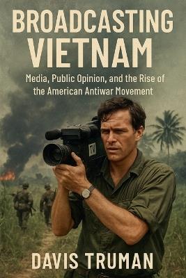 Broadcasting Vietnam Media, Public Opinion, And The Rise Of The American Antiwar Movement - Davis Truman - cover