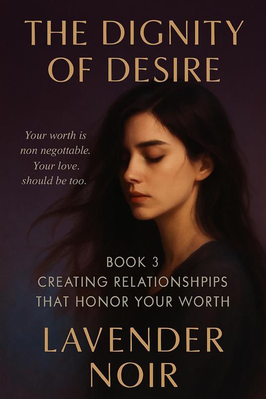 The Dignity of Desire (Book 3): Creating Relationships That Honor Your Worth