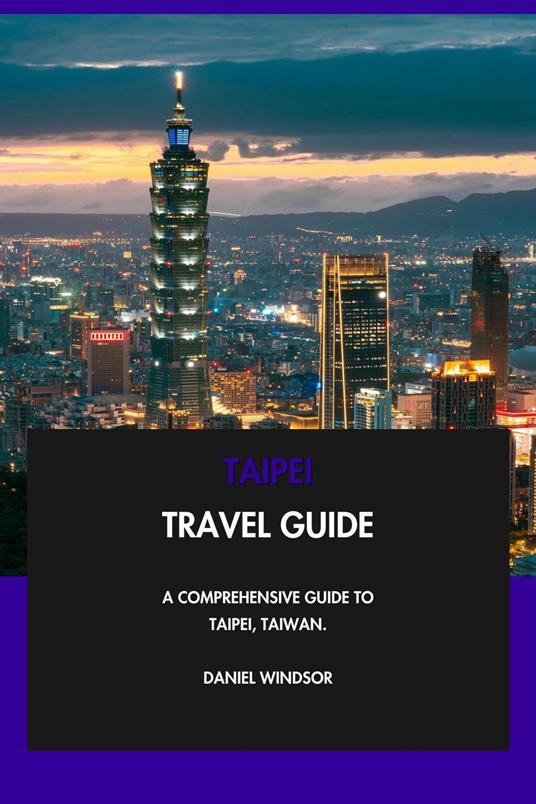 Taipei Travel Guide: A Comprehensive Guide to Taipei, Taiwan.