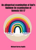 An Allegorical Examination of God's Rainbow - an Examination of Genesis 9-8-17