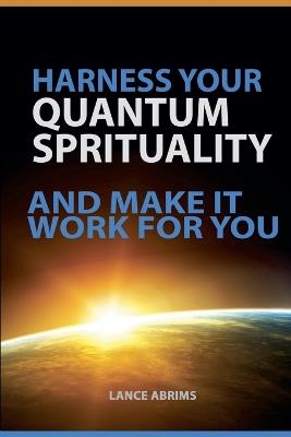Harness Your Quantum Spirituality and Make It Work For You - Lance Abrims - cover