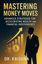 Mastering Money Moves: Advanced Strategies for Accelerating Wealth and Financial Independence