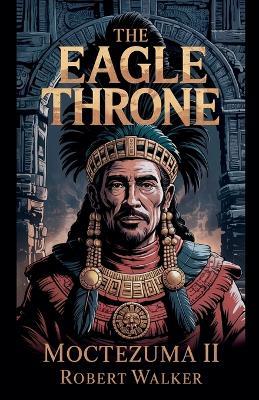 The Eagle Throne - Moctezuma II - Robert Walker - cover