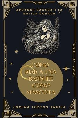 Cómo criar a una banshee como mascota - Lorena Tercon Arbiza - cover