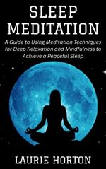 Sleep Meditation: A Guide to Using Meditation Techniques for Deep Relaxation and Mindfulness to Achieve a Peaceful Sleep