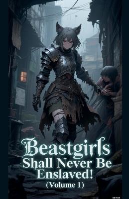 Beastgirls Shall Never Be Enslaved! (Volume 1) - Zenithnovels - cover