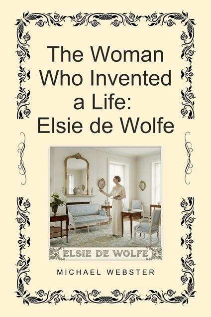 The Woman Who Invented a Life: Elsie de Wolfe