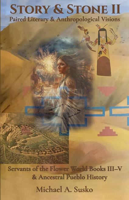 Story & Stone II: Paired Literary & Anthropological Visions: Servants of the Flower World (Books III-V) & Ancestral Pueblo History