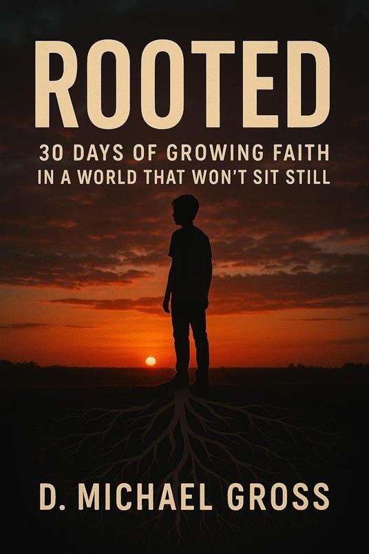 Rooted: 30 Days of Growing Faith in a World That Won’t Sit Still - D. Michael Gross - ebook