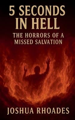 5 Seconds In Hell The Horrors Of A Missed Salvation - Joshua Rhoades - cover