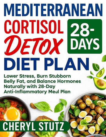 Mediterranean Cortisol Detox Diet Plan: Lower Stress, Burn Stubborn Belly Fat, and Balance Hormones Naturally with 28-Day Anti-Inflammatory Meal Plan