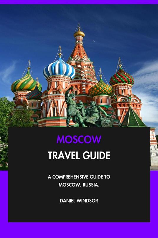 Moscow Travel Guide: A Comprehensive Guide to Moscow, Russia.