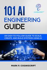 The AI Engineering Guide: Practical Foundations for Building, Deploying, and Scaling Artificial Intelligence—From Foundation Models to Real-World Projects