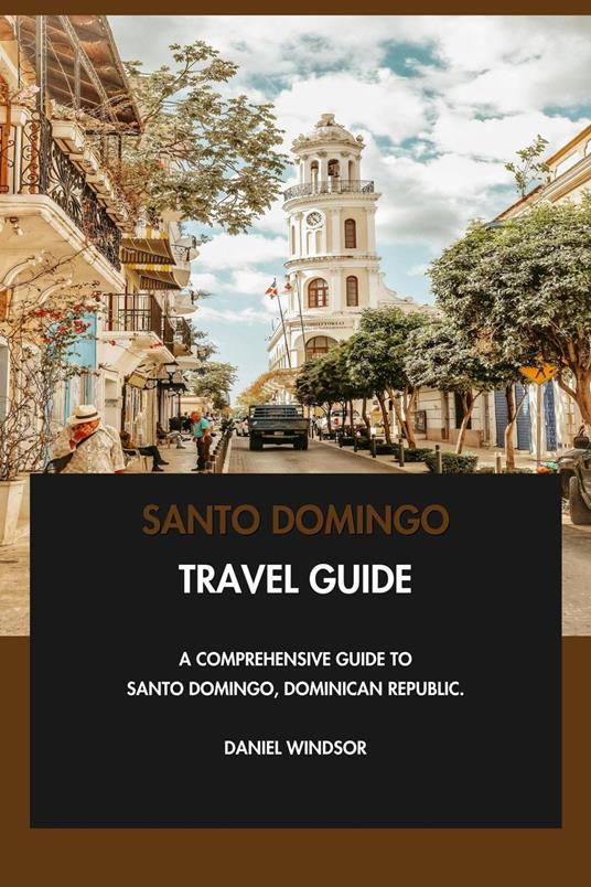 Santo Domingo Travel Guide: A Comprehensive Guide to Santo Domingo, Dominican Republic.