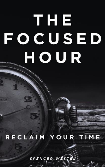 The Focused Hour: Reclaim Your Time