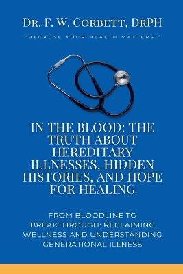 In the Blood: The Truth About Hereditary Illnesses, Hidden Histories, and Hope for Healing - F W Corbett Drph - cover