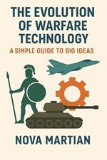 The Evolution of Warfare Technology: A Simple Guide to Big Ideas