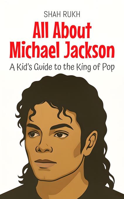All About Michael Jackson: A Kid’s Guide to the King of Pop - Shah Rukh - ebook