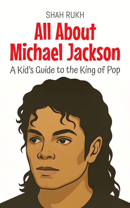 All About Michael Jackson: A Kid’s Guide to the King of Pop - Shah Rukh - ebook