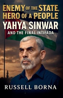 Enemy of the State, Hero of a People: Yahya Sinwar and the Final Intifada - Russell Borna - cover