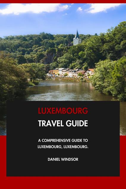 Luxembourg Travel Guide: A Comprehensive Guide to Luxembourg, Luxembourg.