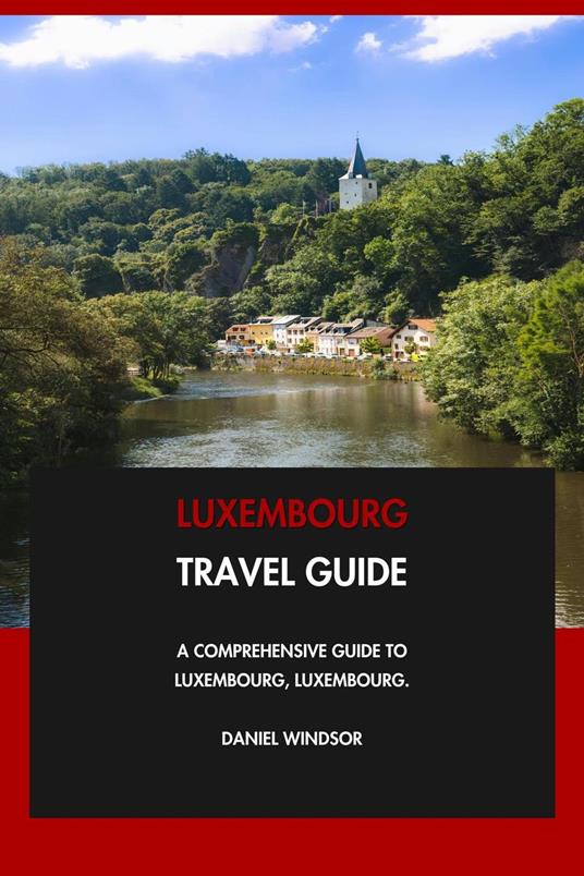 Luxembourg Travel Guide: A Comprehensive Guide to Luxembourg, Luxembourg.