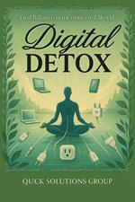 Digital Detox: Regain control of your life, improve your well-being, and rediscover authentic connection