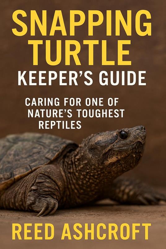Snapping Turtle Keeper’s Guide Caring for One of Nature’s Toughest Reptiles