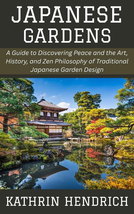 Japanese Gardens: A Guide to Discovering Peace and the Art, History, and Zen Philosophy of Traditional Japanese Garden Design