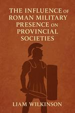 The Influence of Roman Military Presence on Provincial Societies