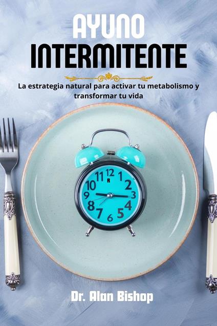 Ayuno intermitente: la estrategia natural para activar tu metabolismo y transformar tu vida