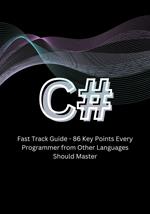 C# Fast Track Guide - 86 Key Points Every Programmer from Other Languages Should Master