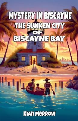 Mystery in Biscayne: The Sunken City of Biscayne Bay - Kian Merrow - cover