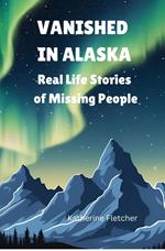 VANISHED IN ALASKA: Real Life Stories of Missing People