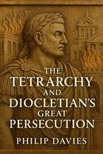 The Tetrarchy and Diocletian’s Great Persecution