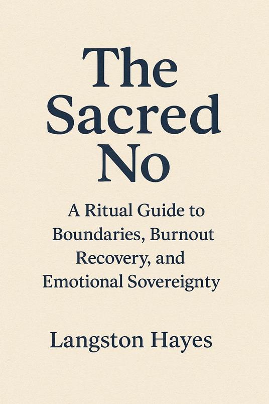 The Sacred No: A Ritual Guide to Boundaries, Burnout Recovery, and Emotional Sovereignty