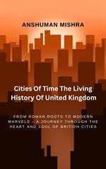 Cities Of Time : The Living History Of United Kingdom