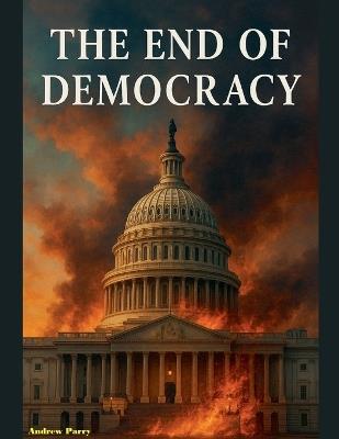 The End of Democracy - Andrew Parry - cover