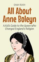 All About Anne Boleyn: A Kid’s Guide to the Queen Who Changed England’s Religion