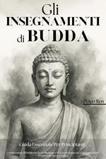 Gli Insegnamenti di Buddha - Guida Essenziale per Principianti: Comprendere il Buddismo, la Meditazione e lo Zen per Imparare a Lasciare Andare e Ridurre lo Stress e l’Ansia