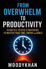 From Overwhelm to Productivity: 10 Battle-Tested Strategies to Master Your Time, Energy, and Goals