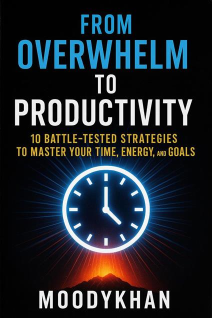 From Overwhelm to Productivity: 10 Battle-Tested Strategies to Master Your Time, Energy, and Goals