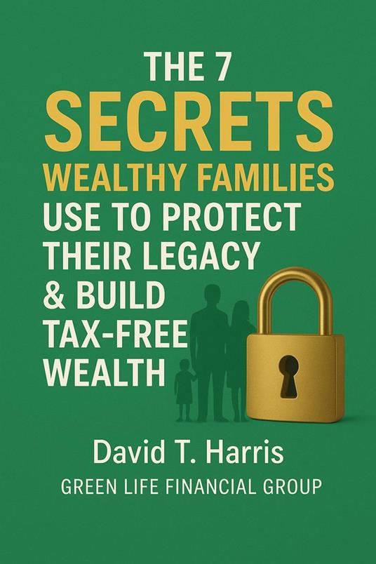 The 7 SECRETS WEALTHY FAMILIES USE TO PROTECT THEIR LEGACY & BUILD TAX-FREE WEALTH