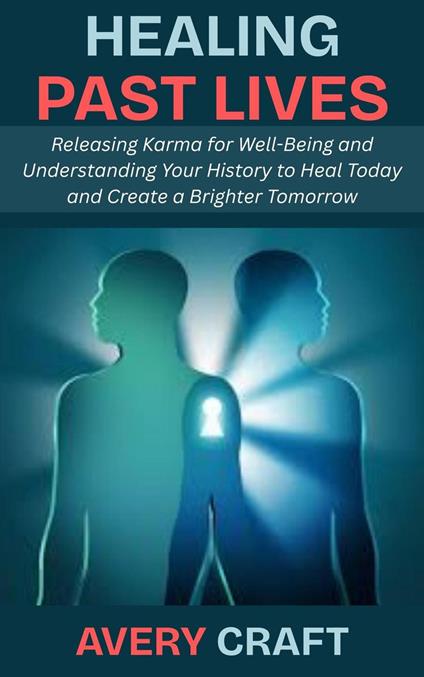Healing Past Lives: Releasing Karma for Well-Being and Understanding Your History to Heal Today and Create a Brighter Tomorrow