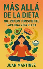 Más Allá de la Dieta: Nutrición Consciente Para una Vida Plena